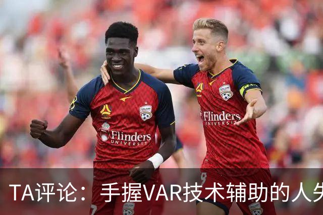 TA评论：手握VAR技术辅助的人失误，比以前的误判更加难以容忍